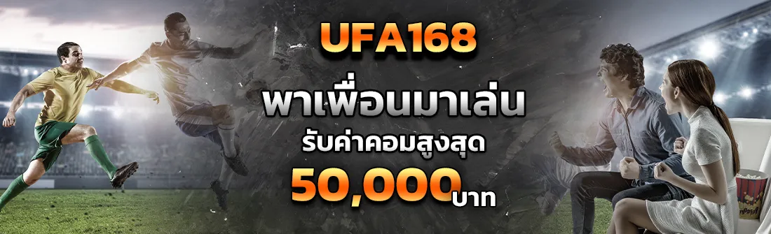ufa168-พาเพื่อนมาเล่นรับค่าคอมสูงสุด-50000-บาท ที่ ufa 747
